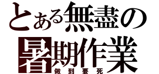 とある無盡の暑期作業（做到要死）