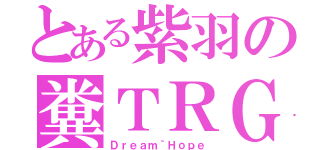 とある紫羽の糞ＴＲＧ（Ｄｒｅａｍ｀Ｈｏｐｅ）