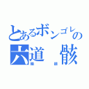 とあるボンゴレの六道 骸（輪廻）