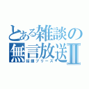 とある雑談の無言放送Ⅱ（話題プリーズ）