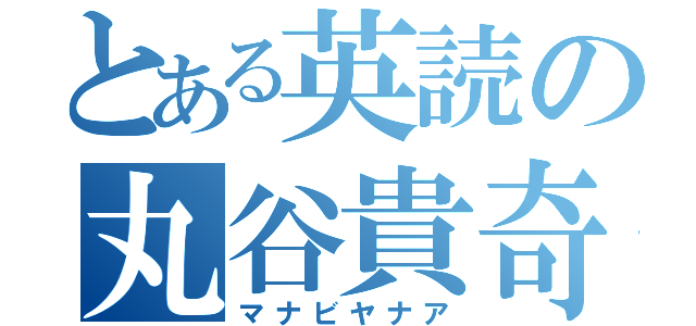 とある英読の丸谷貴奇（マナビヤナア）