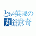 とある英読の丸谷貴奇（マナビヤナア）