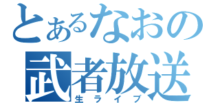 とあるなおの武者放送（生ライブ）