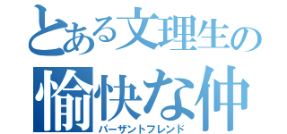 とある文理生の愉快な仲間（パーザントフレンド）