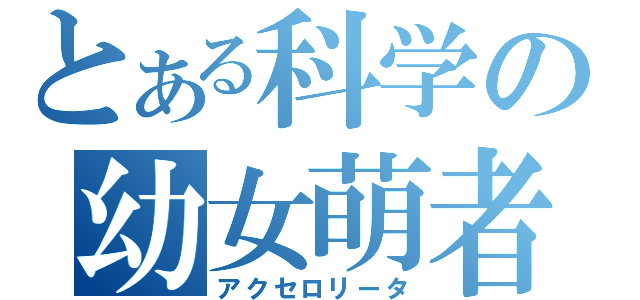 とある科学の幼女萌者（アクセロリータ）