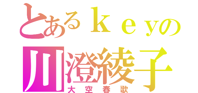 とあるｋｅｙの川澄綾子（大空春歌）