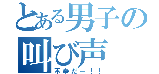 とある男子の叫び声（不幸だー！！）