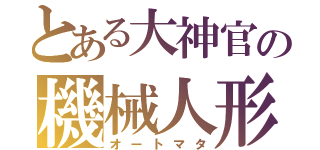 とある大神官の機械人形（オートマタ）