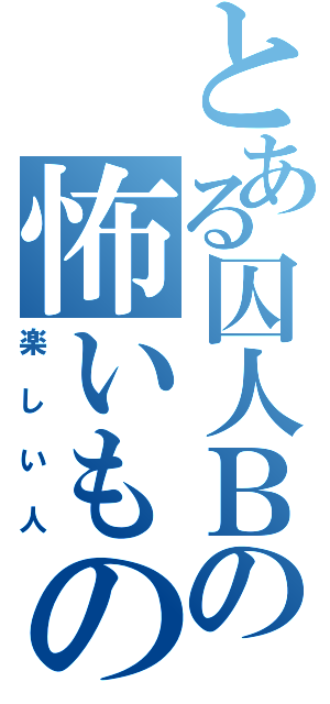 とある囚人Ｂの怖いもの知らず（楽しい人）