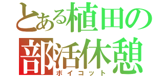 とある植田の部活休憩（ボイコット）