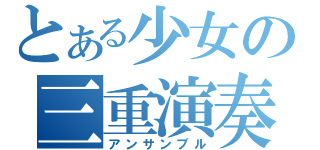 とある少女の三重演奏（アンサンブル）