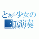 とある少女の三重演奏（アンサンブル）