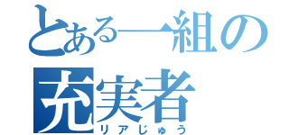 とある一組の充実者（リアじゅう）