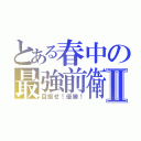 とある春中の最強前衛Ⅱ（目指せ！優勝！）