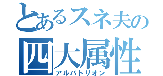 とあるスネ夫の四大属性（アルバトリオン）