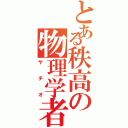 とある秩高の物理学者（ヤチオ）