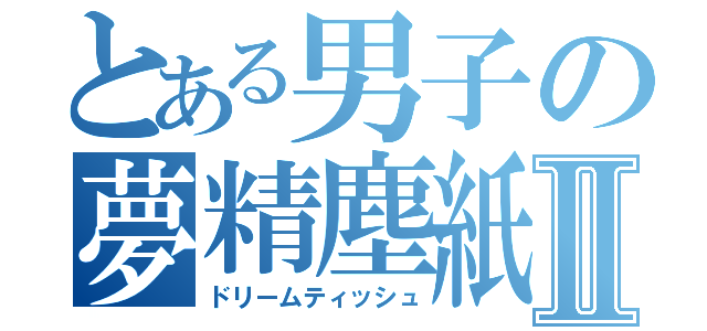 とある男子の夢精塵紙Ⅱ（ドリームティッシュ）