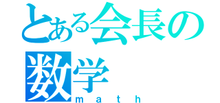 とある会長の数学（ｍａｔｈ）