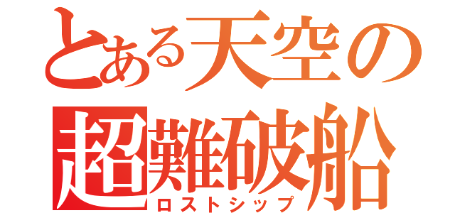 とある天空の超難破船（ロストシップ）