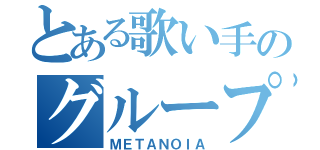 とある歌い手のグループ（ＭＥＴＡＮＯＩＡ）