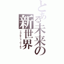 とある未来の新世界（フロムザニューワールド）