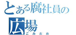 とある腐社員の広場（ごみだめ）