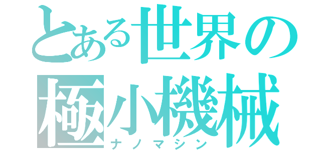 とある世界の極小機械（ナノマシン）