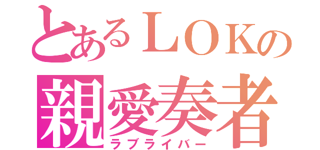 とあるＬＯＫの親愛奏者（ラブライバー）