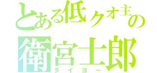 とある低クオ主の衛宮士郎（タイヨー）