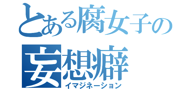 とある腐女子の妄想癖（イマジネーション）