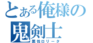 とある俺様の鬼剣士（悪性ロリータ）