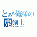 とある俺様の鬼剣士（悪性ロリータ）