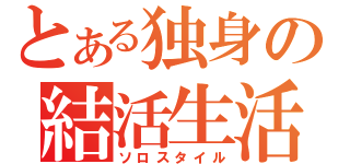 とある独身の結活生活（ソロスタイル）