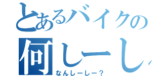 とあるバイクの何しーしー？（なんしーしー？）