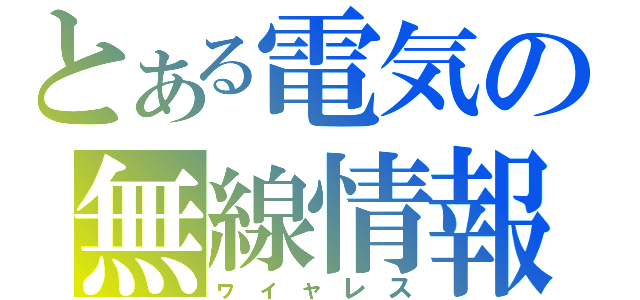 とある電気の無線情報（ヮィャレス）