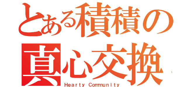 とある積積の真心交換（Ｈｅａｒｔｙ Ｃｏｍｍｕｎｉｔｙ）