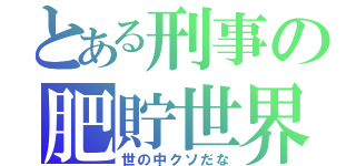 とある刑事の肥貯世界（世の中クソだな）