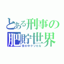 とある刑事の肥貯世界（世の中クソだな）