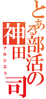 とある部活の神田　司（ナルシスト）