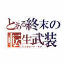 とある終末の転生武装（ジュネレート・ギア）