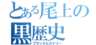 とある尾上の黒歴史（ブラックヒストリー）