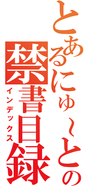 とあるにゅ～との禁書目録（インデックス）