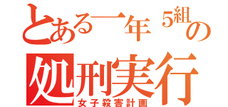 とある一年５組の処刑実行（女子殺害計画）