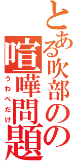 とある吹部のの喧嘩問題（うわべだけ）