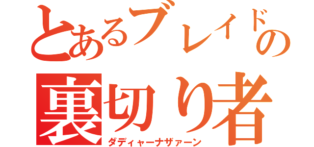 とあるブレイドの裏切り者（ダディャーナザァーン）