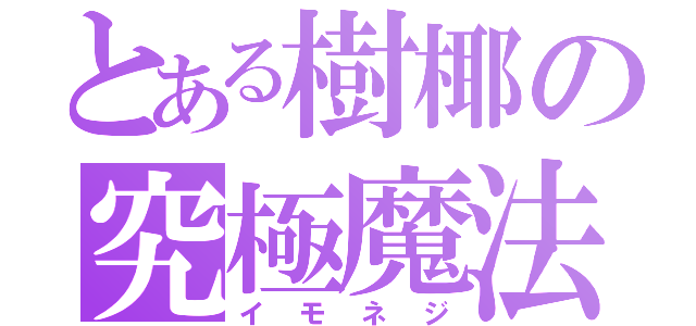 とある樹椰の究極魔法（イモネジ）