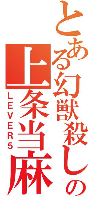 とある幻獣殺しの上条当麻（ＬＥＶＥＲ５）