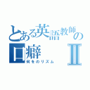 とある英語教師の口癖Ⅱ（何をのリズム）