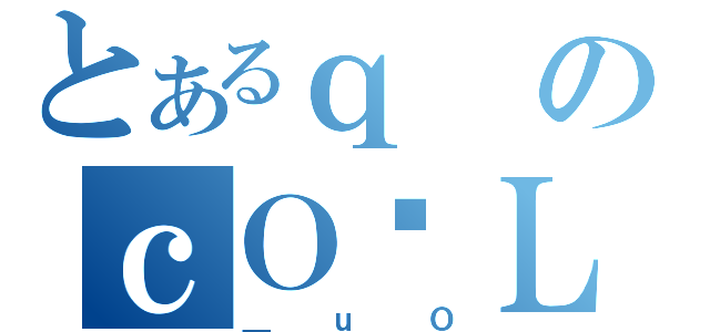 とあるｑのｃＯȓＬ（＿ｕＯ）