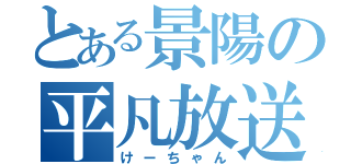 とある景陽の平凡放送（けーちゃん）